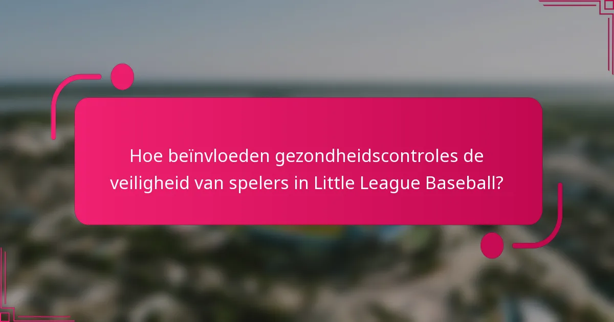 Hoe beïnvloeden gezondheidscontroles de veiligheid van spelers in Little League Baseball?