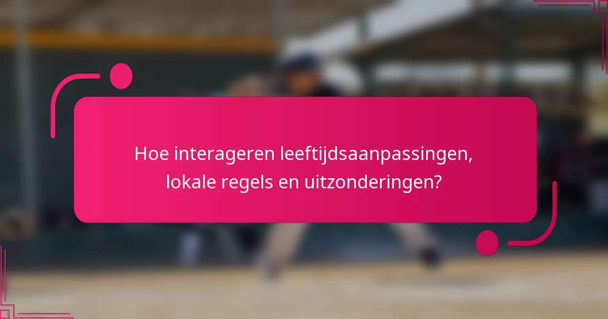 Hoe interageren leeftijdsaanpassingen, lokale regels en uitzonderingen?