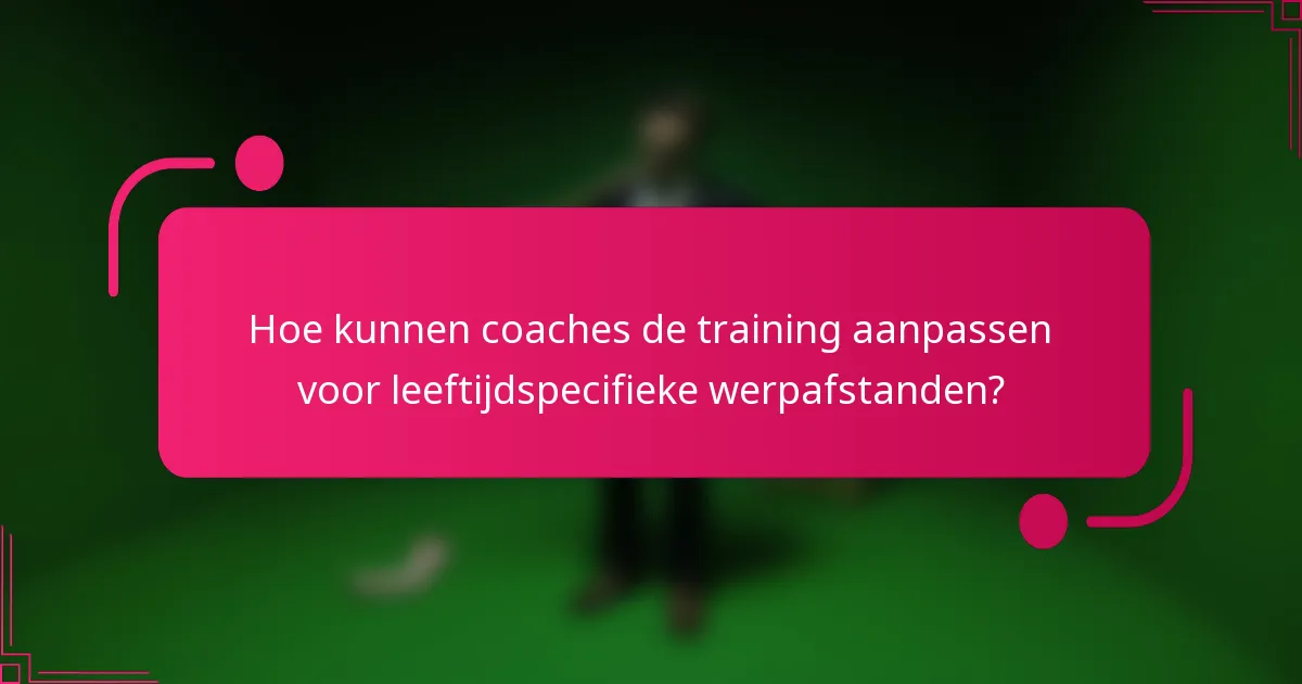 Hoe kunnen coaches de training aanpassen voor leeftijdspecifieke werpafstanden?