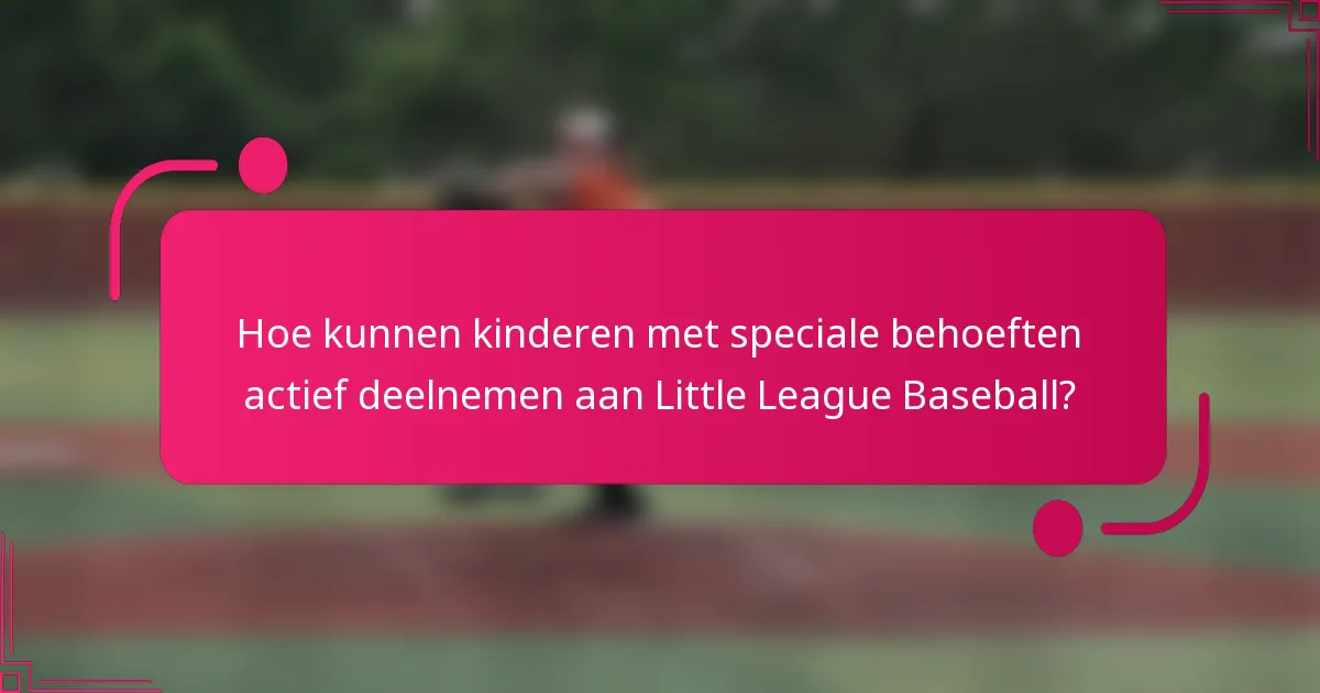 Hoe kunnen kinderen met speciale behoeften actief deelnemen aan Little League Baseball?