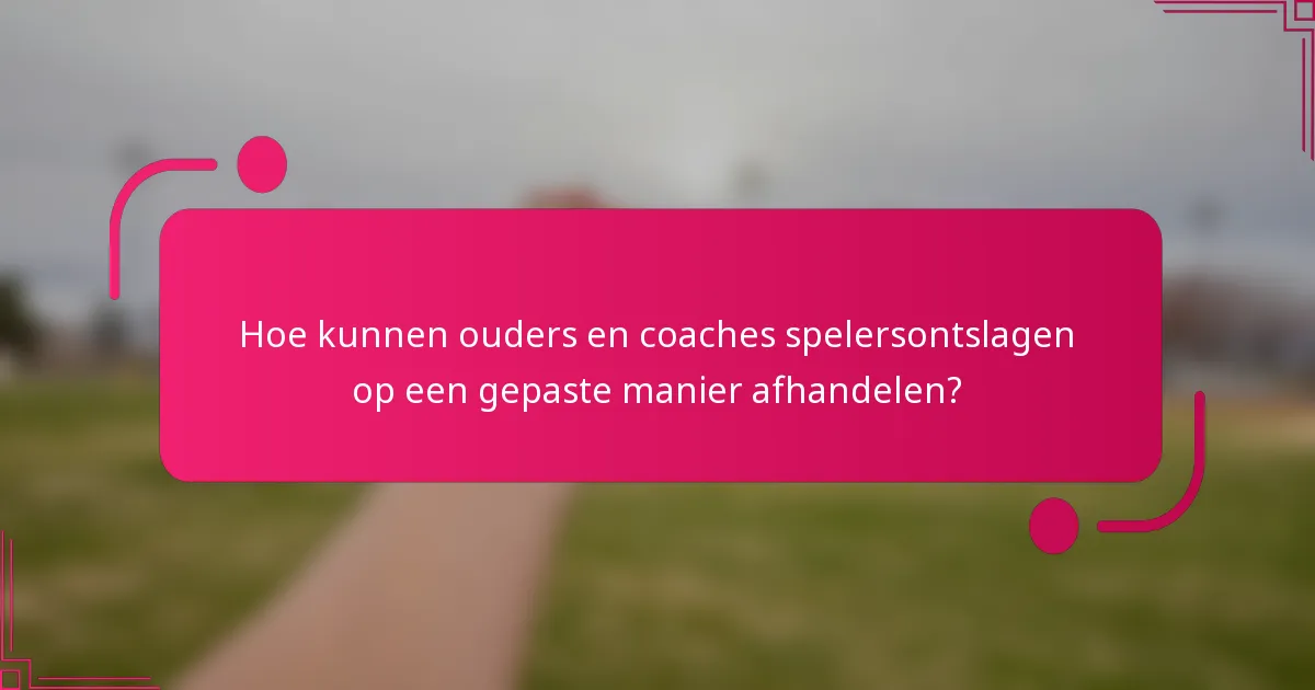 Hoe kunnen ouders en coaches spelersontslagen op een gepaste manier afhandelen?