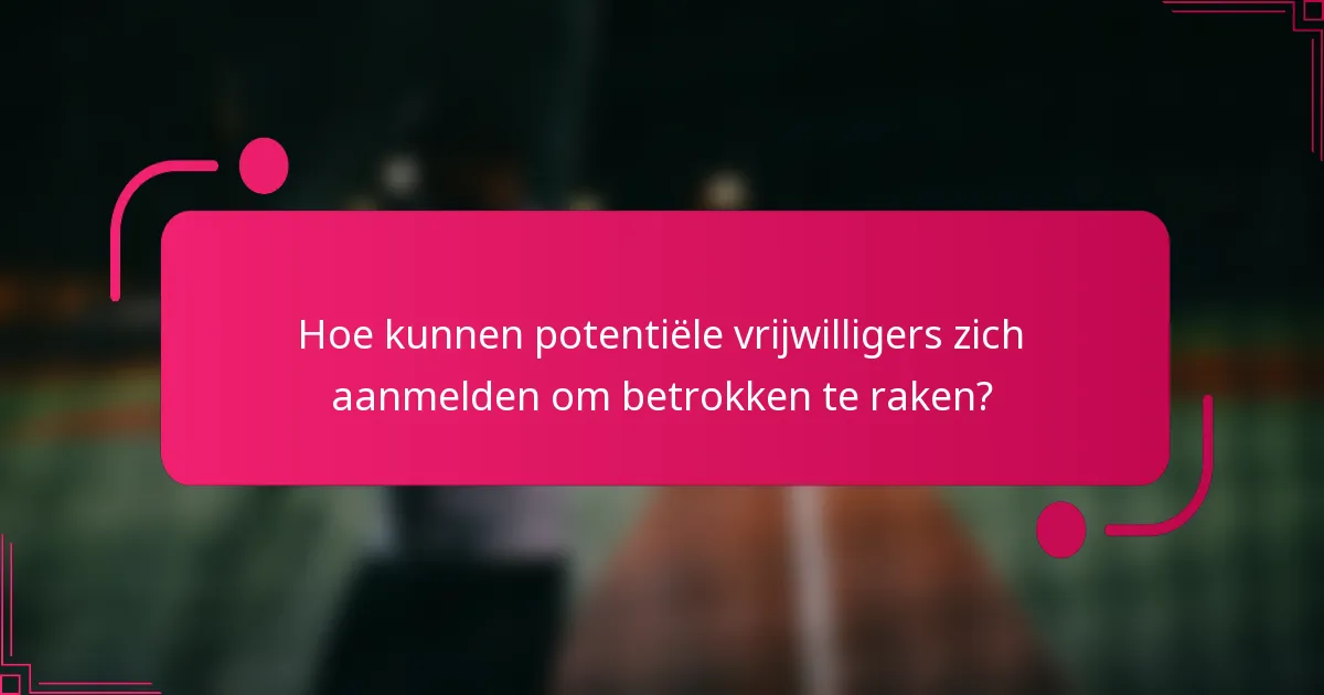 Hoe kunnen potentiële vrijwilligers zich aanmelden om betrokken te raken?