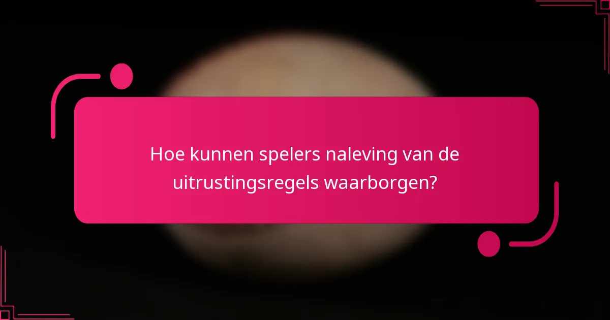 Hoe kunnen spelers naleving van de uitrustingsregels waarborgen?