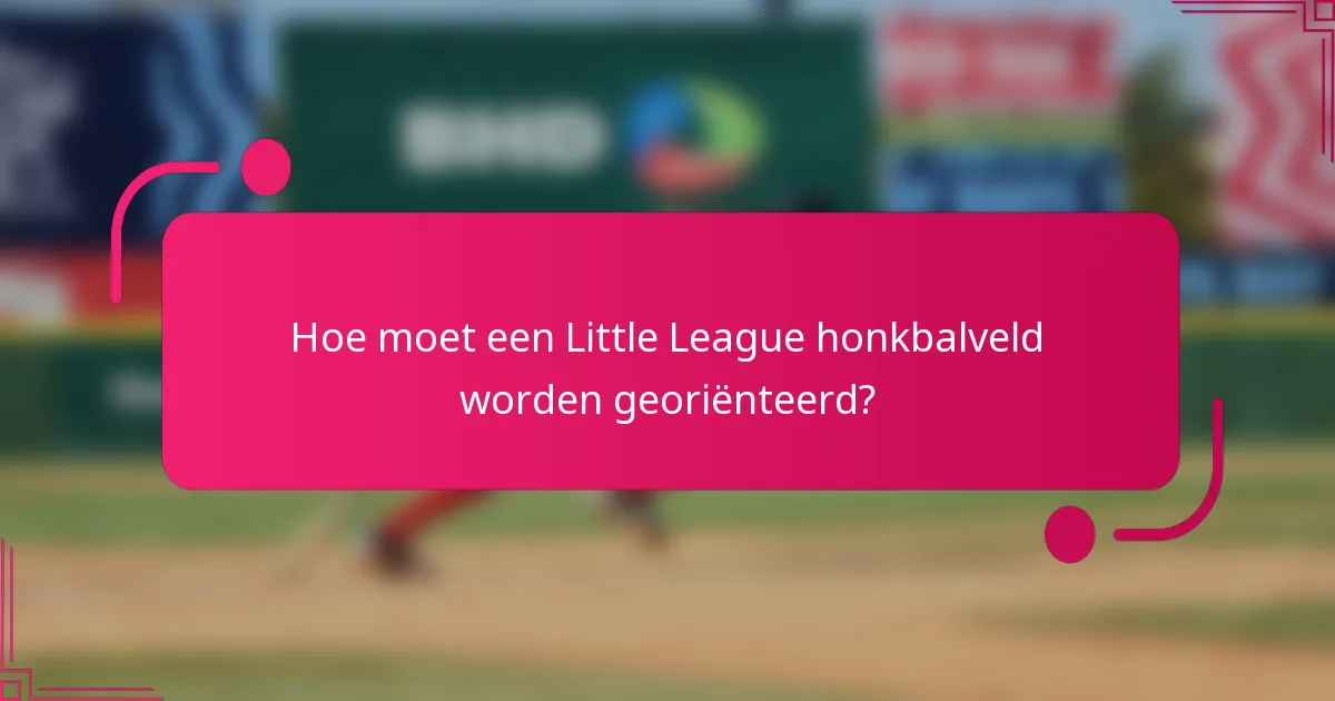 Hoe moet een Little League honkbalveld worden georiënteerd?