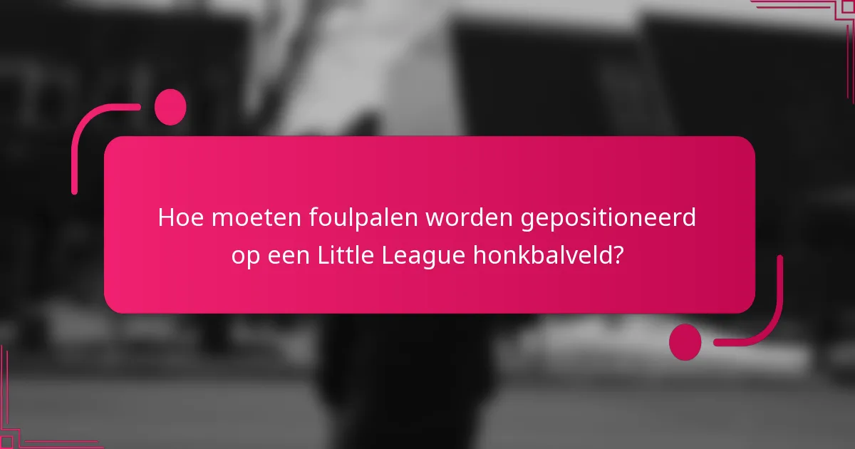 Hoe moeten foulpalen worden gepositioneerd op een Little League honkbalveld?