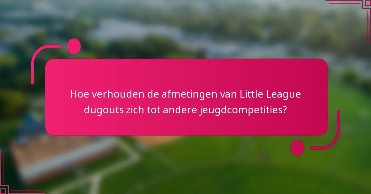 Hoe verhouden de afmetingen van Little League dugouts zich tot andere jeugdcompetities?