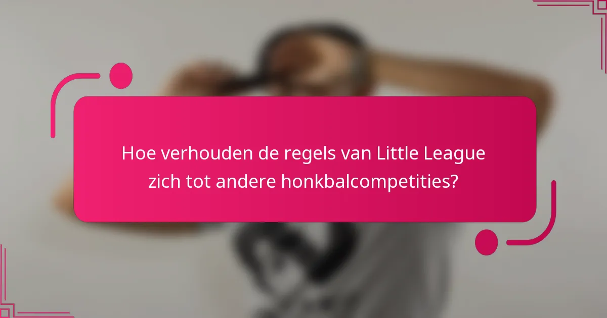Hoe verhouden de regels van Little League zich tot andere honkbalcompetities?