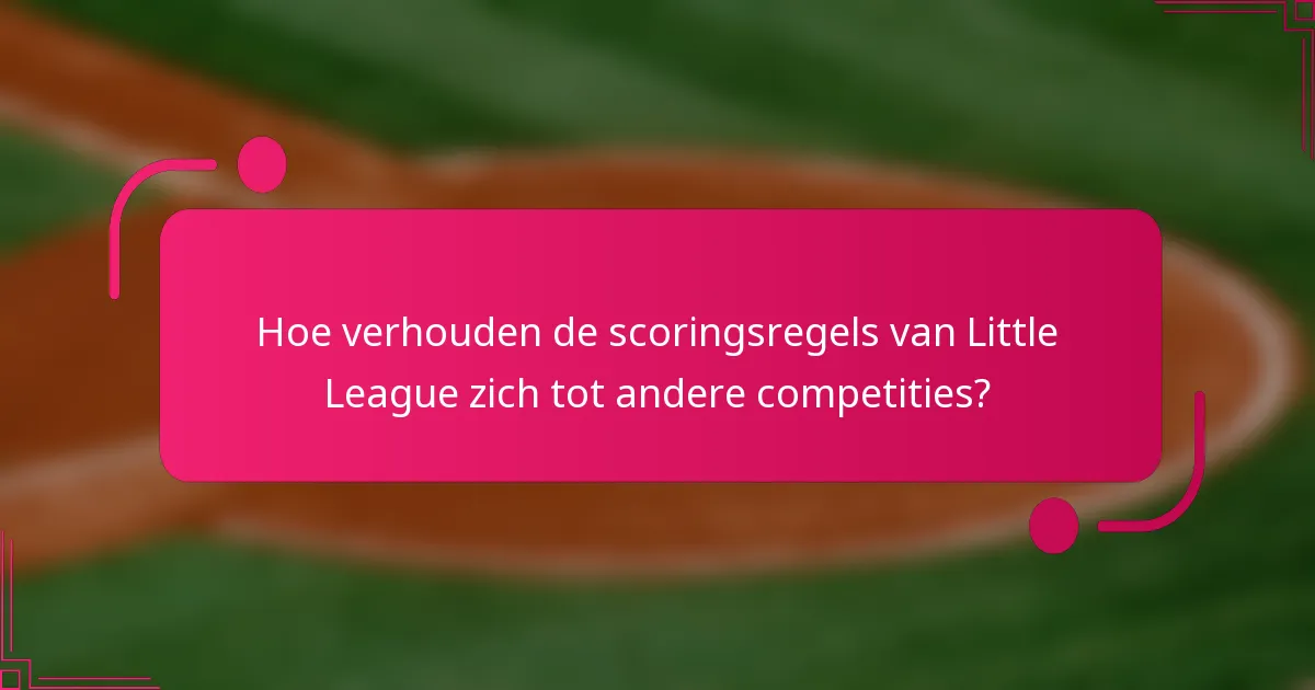 Hoe verhouden de scoringsregels van Little League zich tot andere competities?