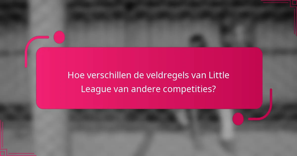 Hoe verschillen de veldregels van Little League van andere competities?