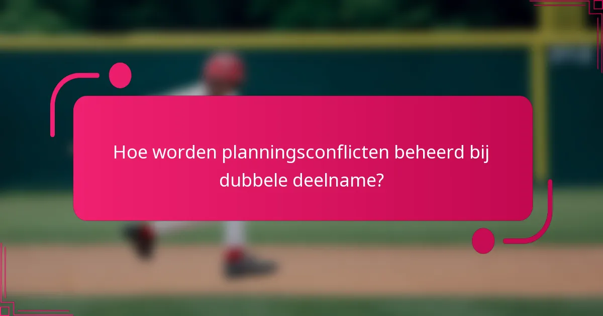 Hoe worden planningsconflicten beheerd bij dubbele deelname?