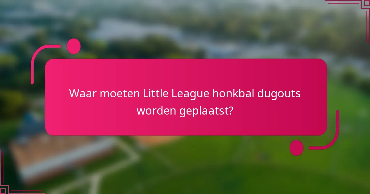 Waar moeten Little League honkbal dugouts worden geplaatst?
