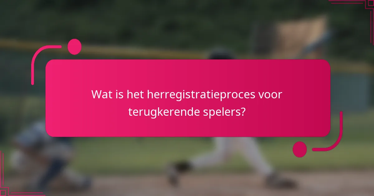 Wat is het herregistratieproces voor terugkerende spelers?