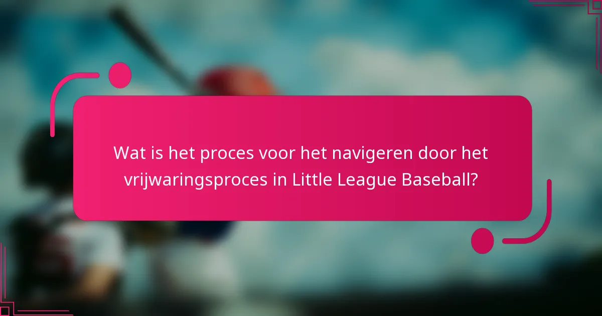 Wat is het proces voor het navigeren door het vrijwaringsproces in Little League Baseball?