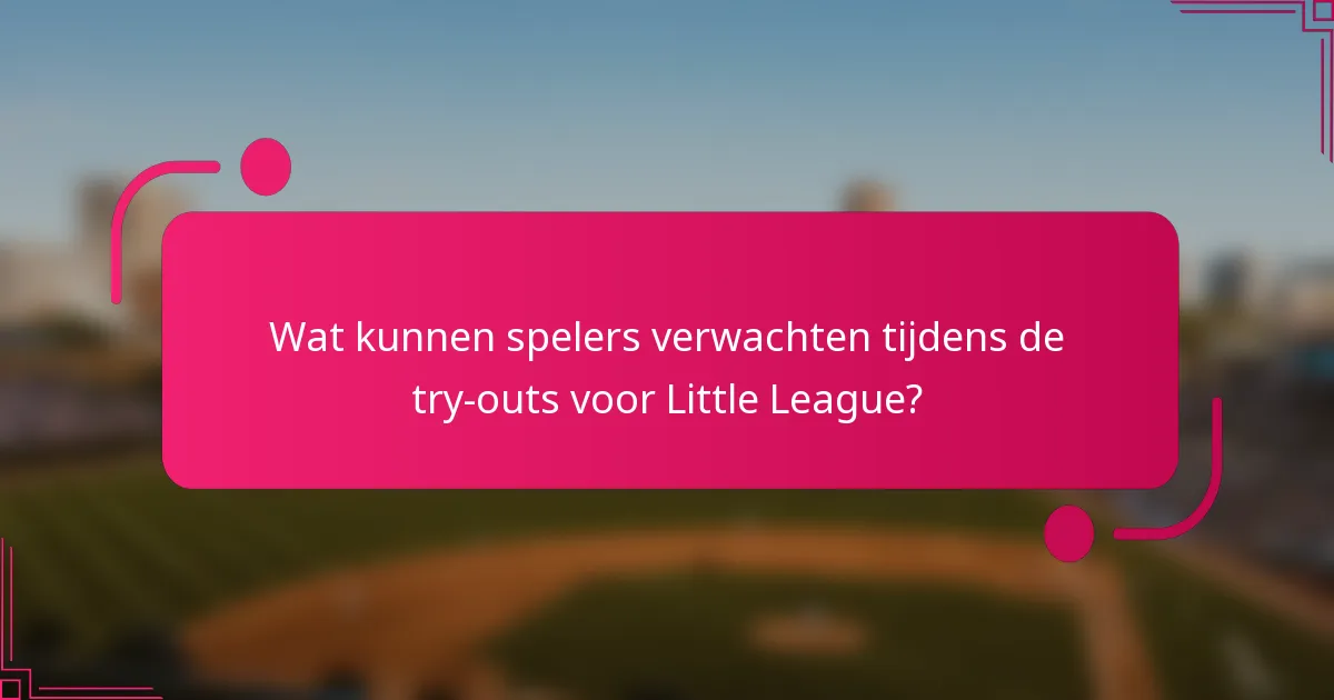 Wat kunnen spelers verwachten tijdens de try-outs voor Little League?