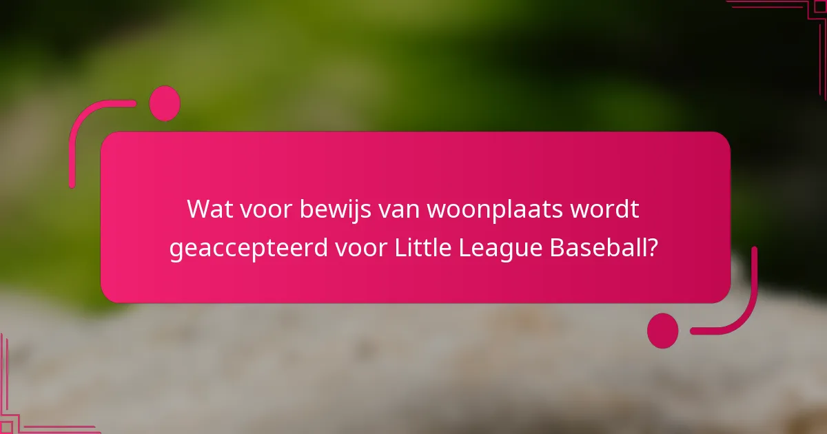 Wat voor bewijs van woonplaats wordt geaccepteerd voor Little League Baseball?