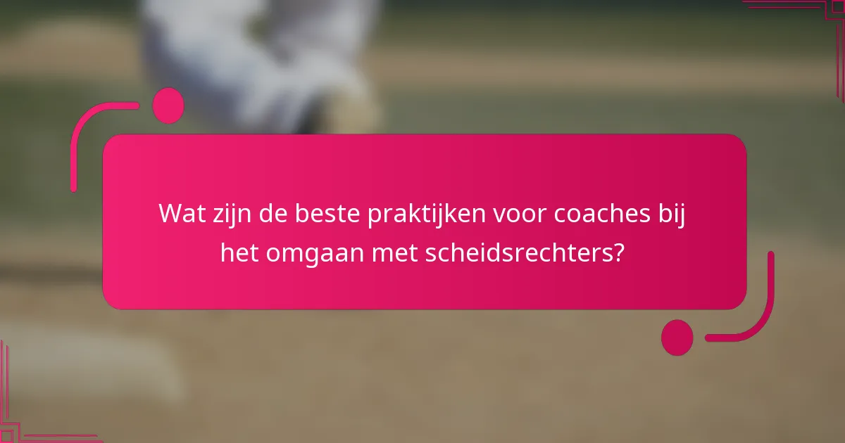 Wat zijn de beste praktijken voor coaches bij het omgaan met scheidsrechters?