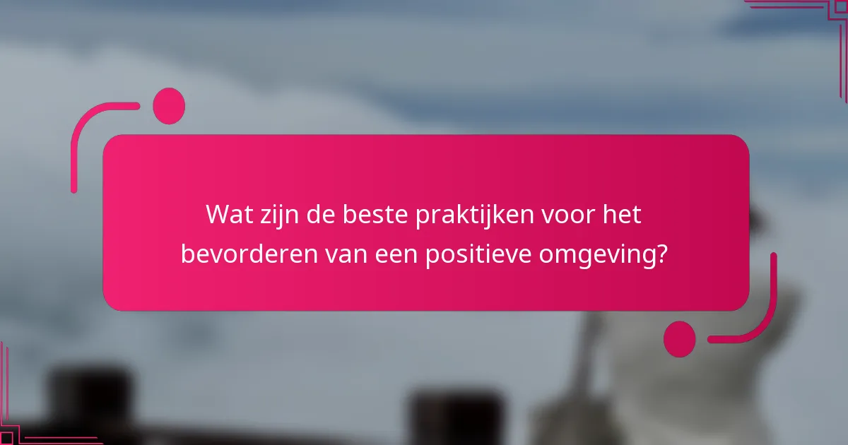 Wat zijn de beste praktijken voor het bevorderen van een positieve omgeving?