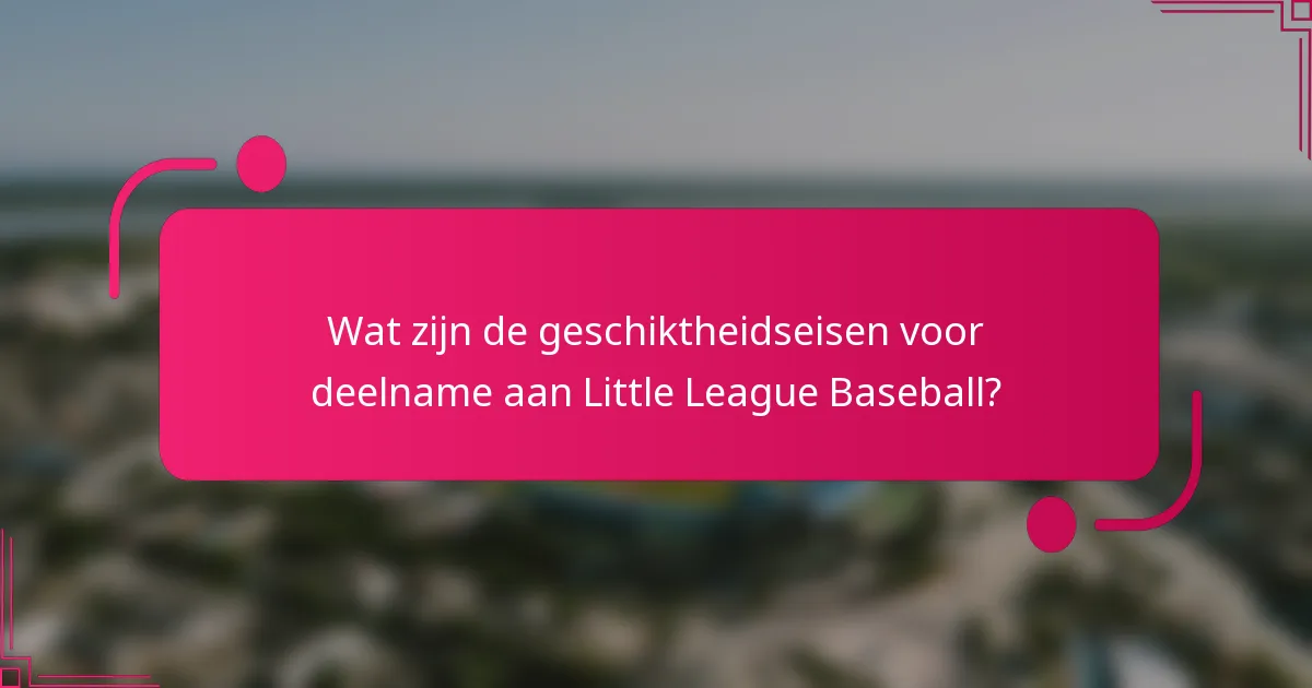 Wat zijn de geschiktheidseisen voor deelname aan Little League Baseball?