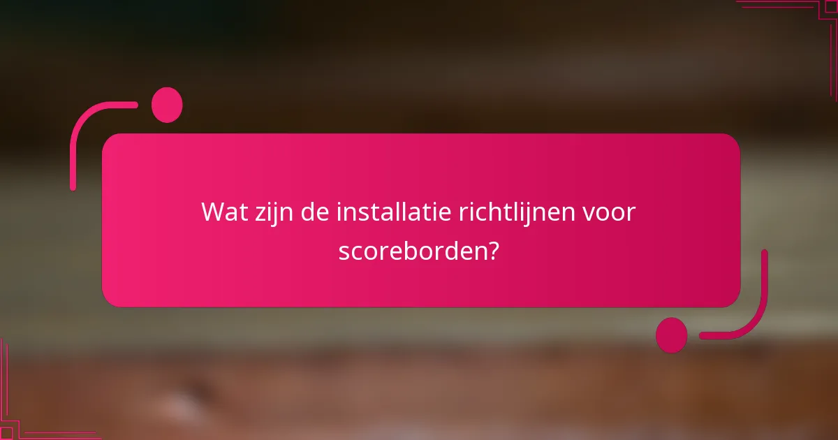 Wat zijn de installatie richtlijnen voor scoreborden?