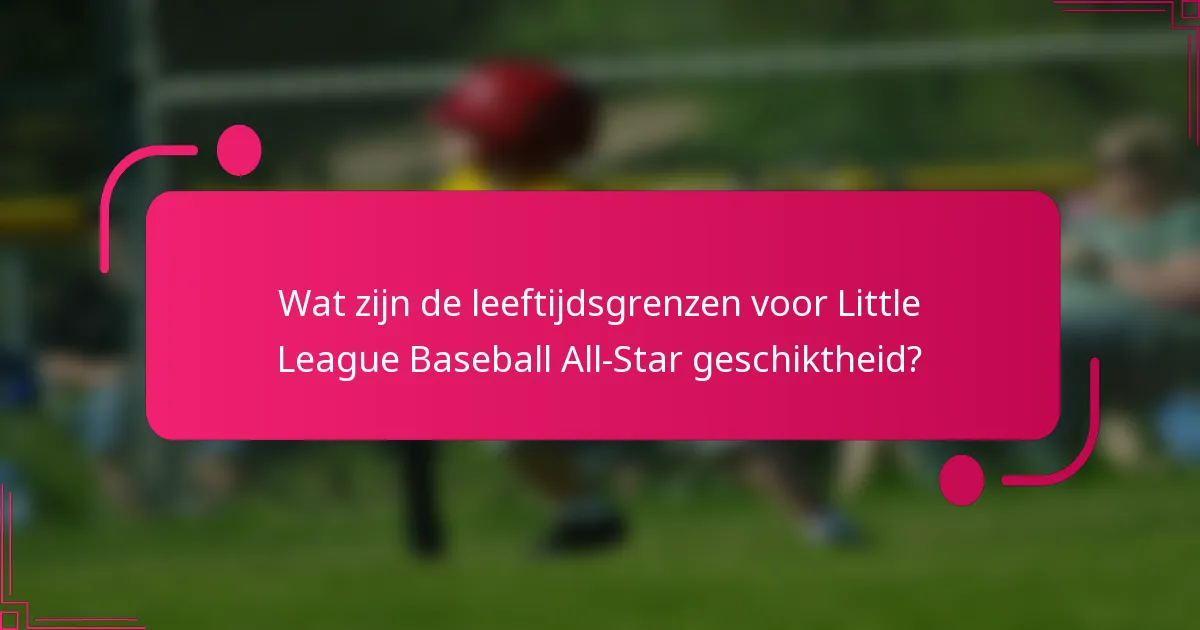 Wat zijn de leeftijdsgrenzen voor Little League Baseball All-Star geschiktheid?