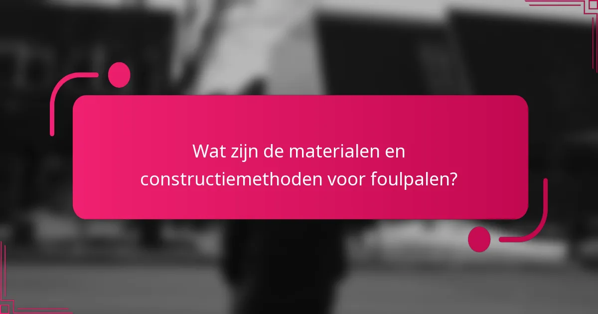 Wat zijn de materialen en constructiemethoden voor foulpalen?