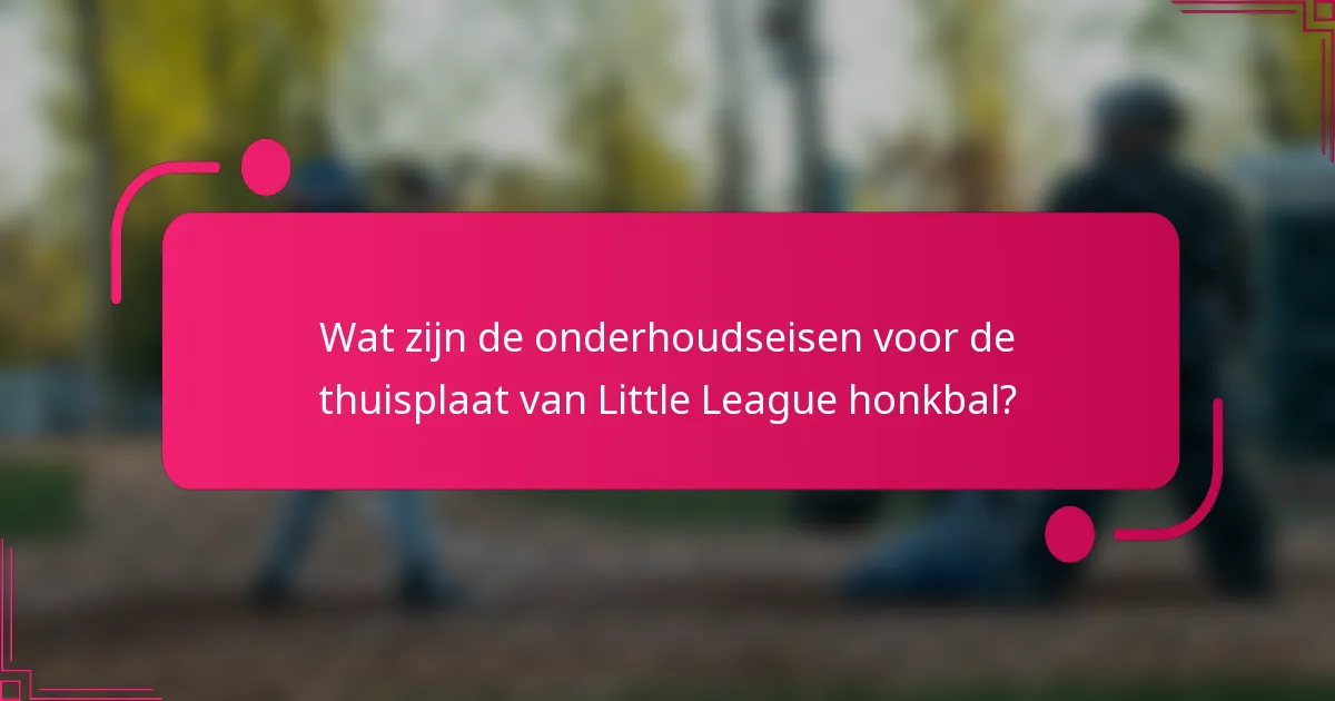 Wat zijn de onderhoudseisen voor de thuisplaat van Little League honkbal?