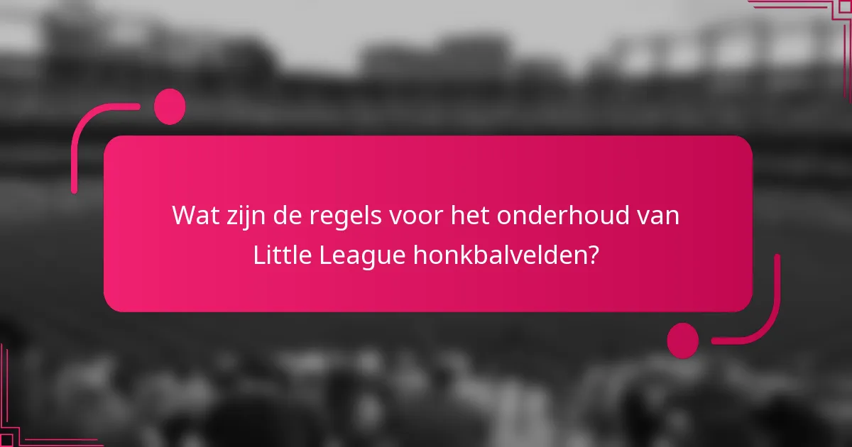 Wat zijn de regels voor het onderhoud van Little League honkbalvelden?
