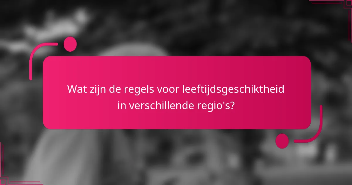 Wat zijn de regels voor leeftijdsgeschiktheid in verschillende regio's?