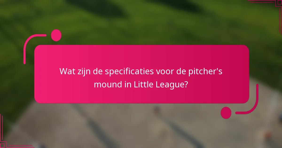 Wat zijn de specificaties voor de pitcher's mound in Little League?