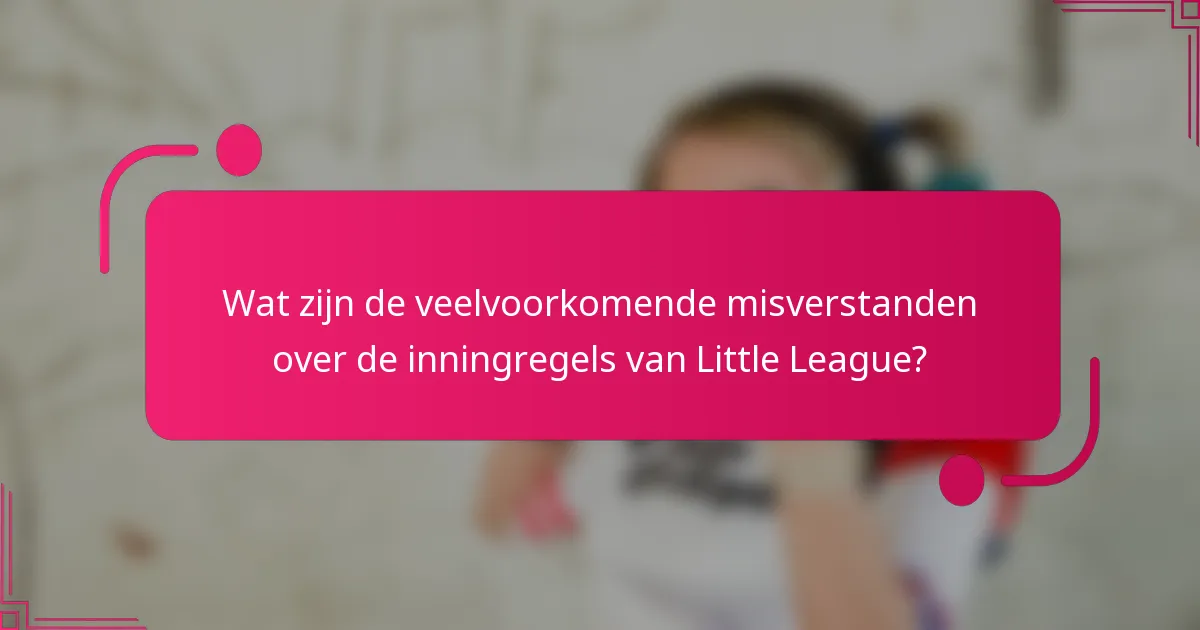 Wat zijn de veelvoorkomende misverstanden over de inningregels van Little League?