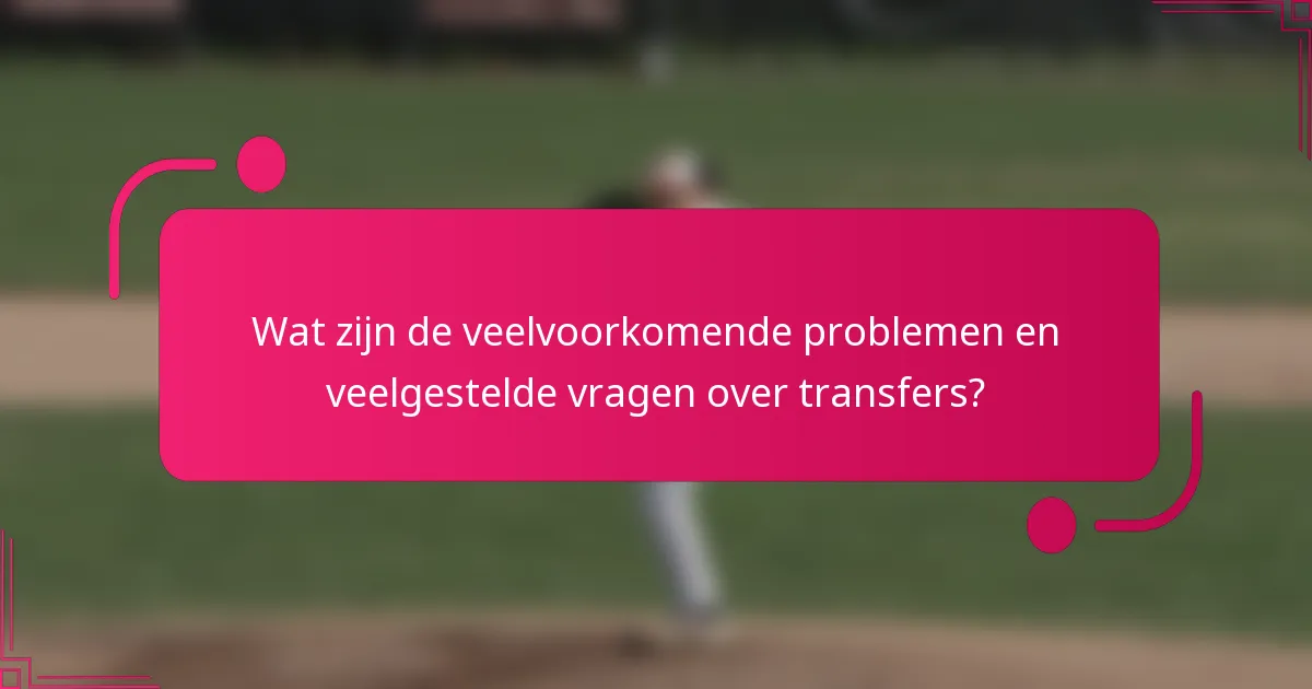 Wat zijn de veelvoorkomende problemen en veelgestelde vragen over transfers?