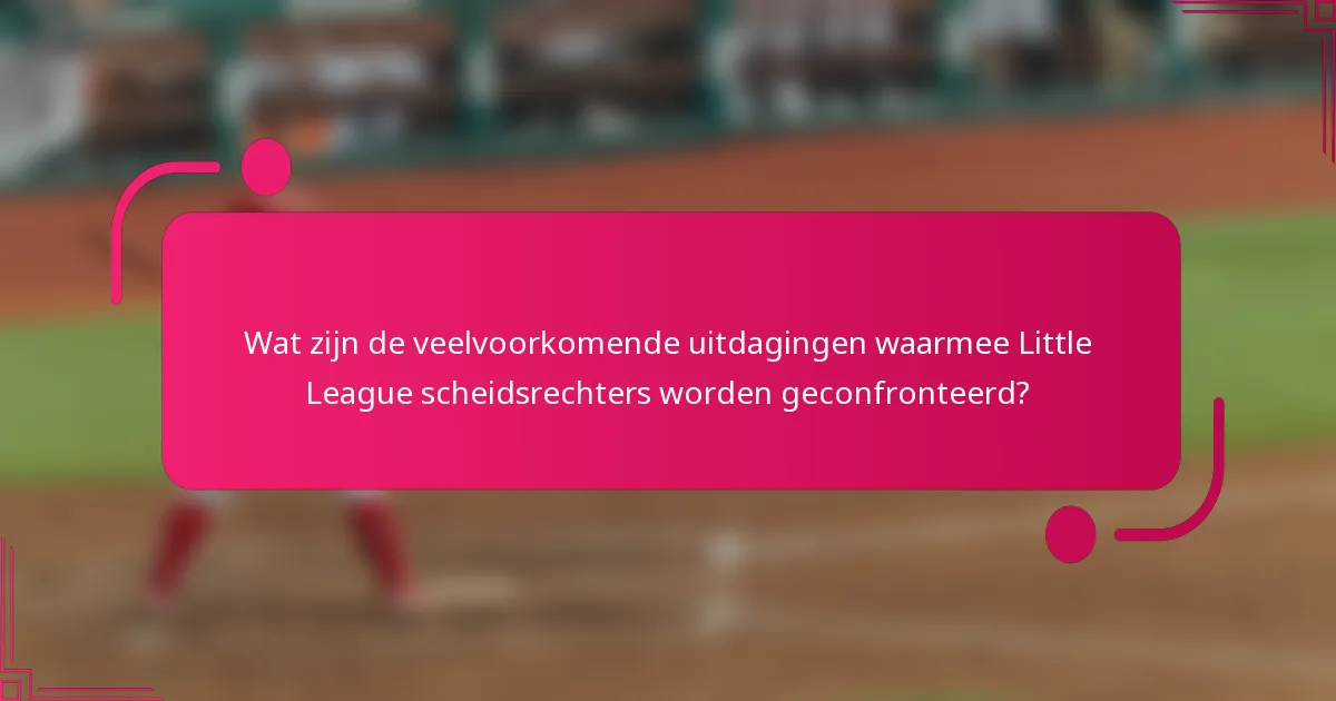 Wat zijn de veelvoorkomende uitdagingen waarmee Little League scheidsrechters worden geconfronteerd?