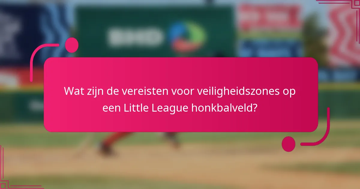 Wat zijn de vereisten voor veiligheidszones op een Little League honkbalveld?