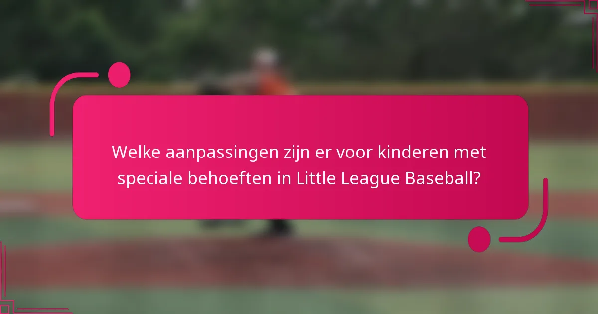 Welke aanpassingen zijn er voor kinderen met speciale behoeften in Little League Baseball?