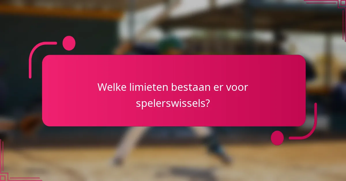 Welke limieten bestaan er voor spelerswissels?