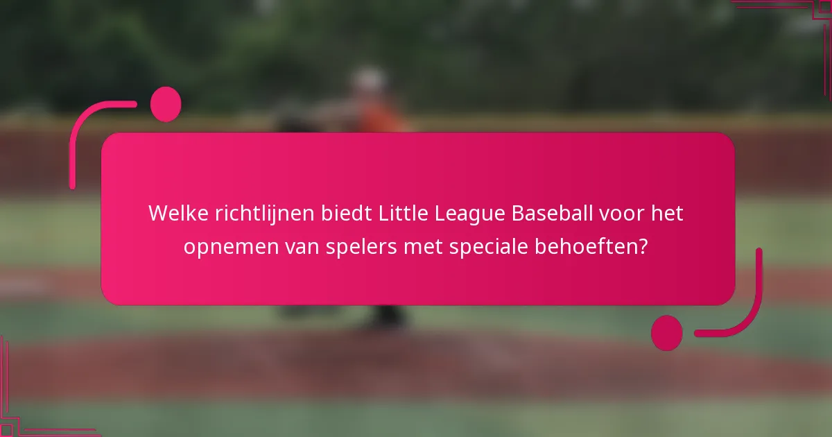Welke richtlijnen biedt Little League Baseball voor het opnemen van spelers met speciale behoeften?
