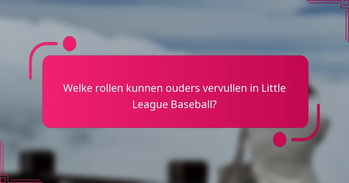 Welke rollen kunnen ouders vervullen in Little League Baseball?