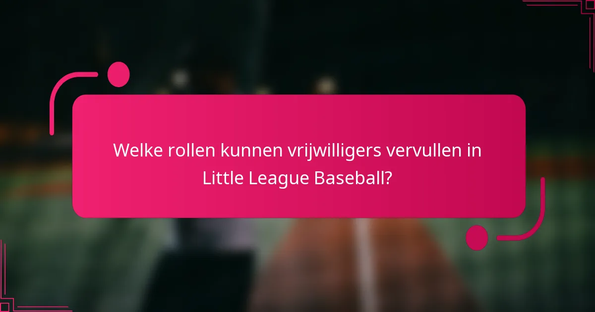 Welke rollen kunnen vrijwilligers vervullen in Little League Baseball?