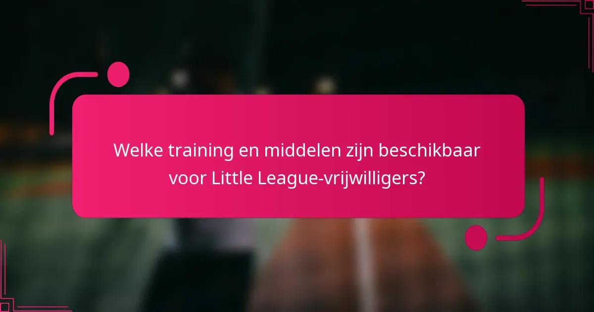 Welke training en middelen zijn beschikbaar voor Little League-vrijwilligers?