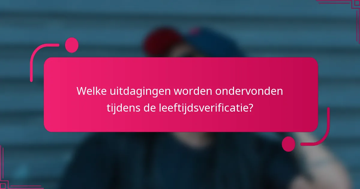 Welke uitdagingen worden ondervonden tijdens de leeftijdsverificatie?