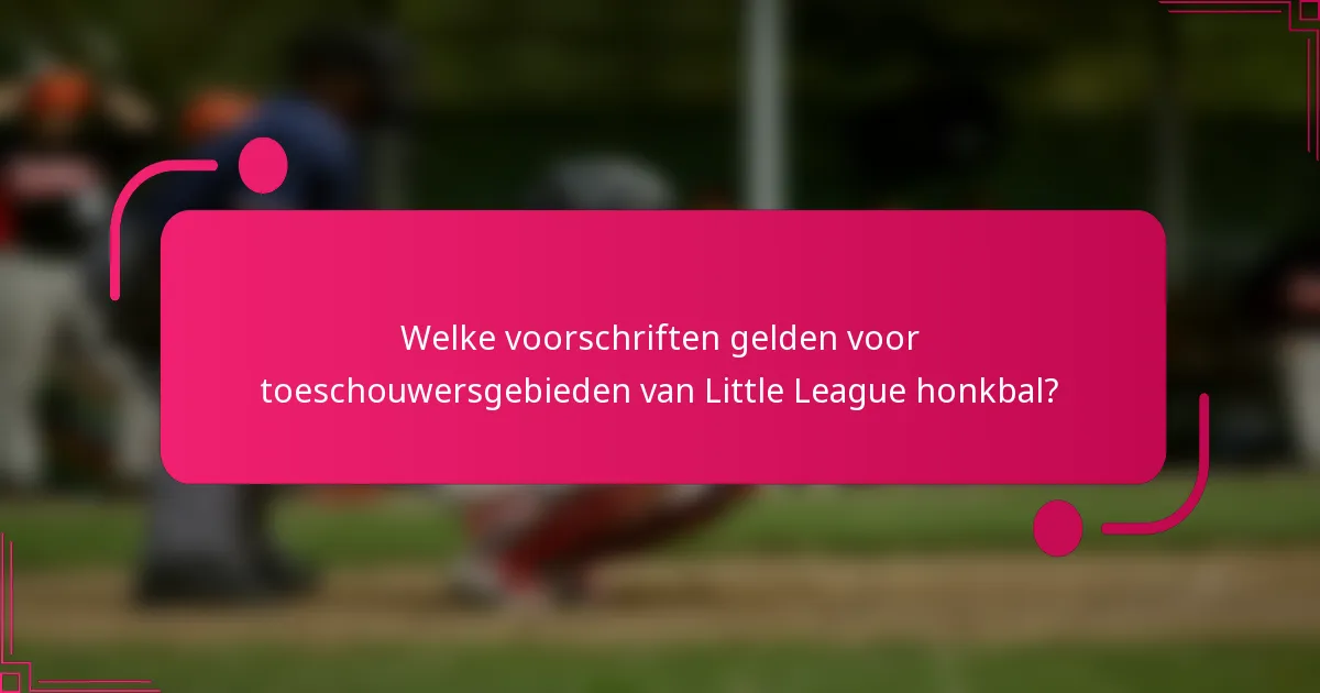 Welke voorschriften gelden voor toeschouwersgebieden van Little League honkbal?