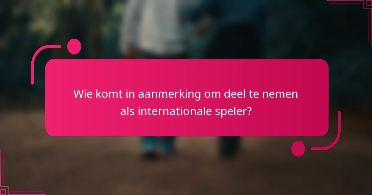 Wie komt in aanmerking om deel te nemen als internationale speler?